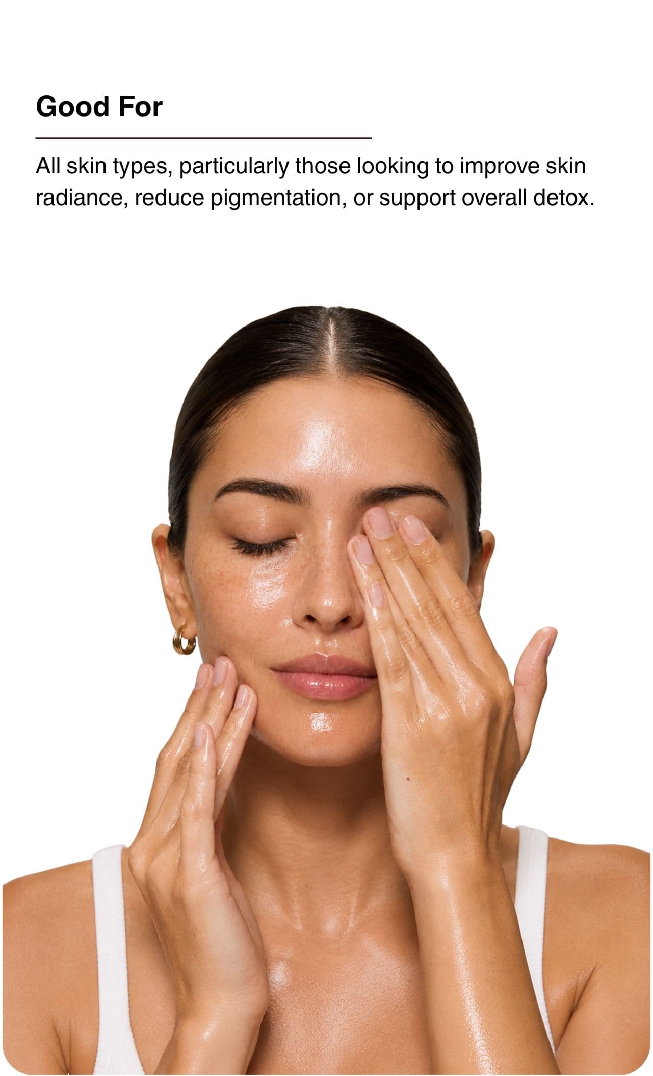 Good For. All skin types, particularly those looking to improve skin radiance, reduce pigmentation, or support overall detox.